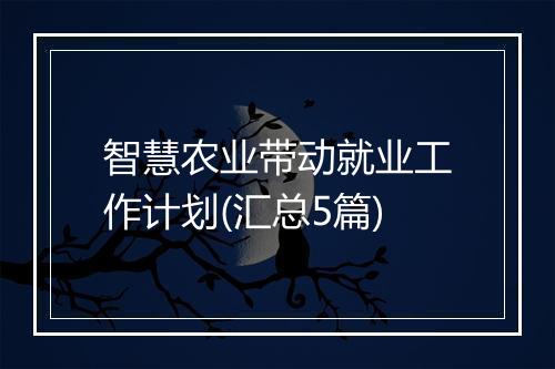 智慧农业带动就业工作计划(汇总5篇)
