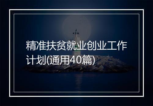 精准扶贫就业创业工作计划(通用40篇)