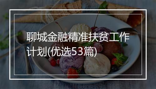 聊城金融精准扶贫工作计划(优选53篇)