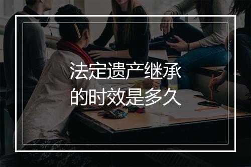 法定遗产继承的时效是多久