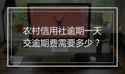 农村信用社逾期一天交逾期费需要多少？