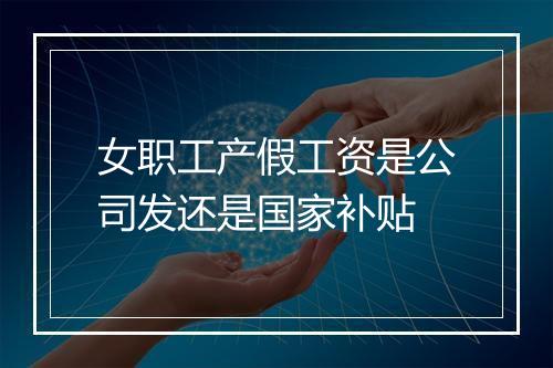 女职工产假工资是公司发还是国家补贴