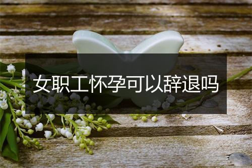 女职工怀孕可以辞退吗