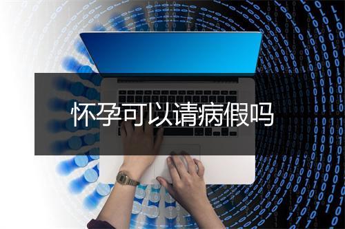 怀孕可以请病假吗