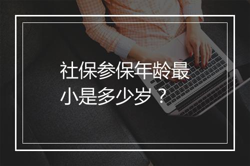 社保参保年龄最小是多少岁？