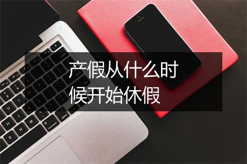 产假从什么时候开始休假