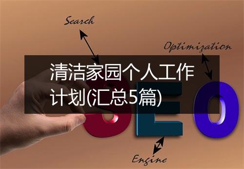 清洁家园个人工作计划(汇总5篇)