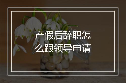 产假后辞职怎么跟领导申请