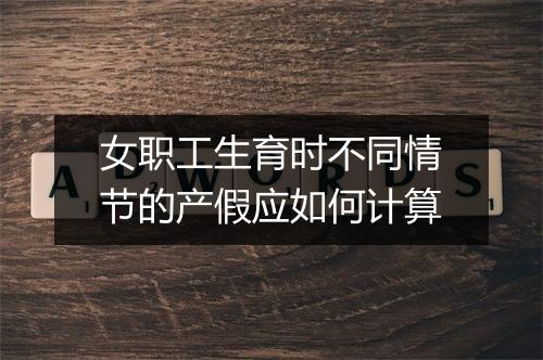 女职工生育时不同情节的产假应如何计算