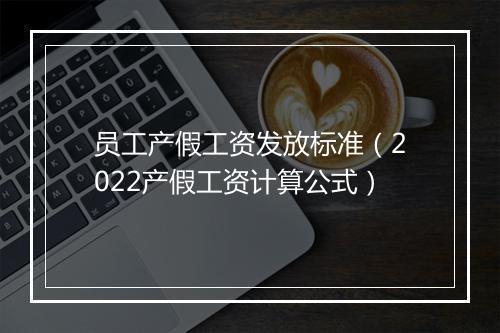 员工产假工资发放标准（2022产假工资计算公式）