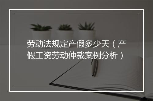 劳动法规定产假多少天（产假工资劳动仲裁案例分析）