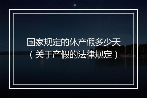 国家规定的休产假多少天（关于产假的法律规定）