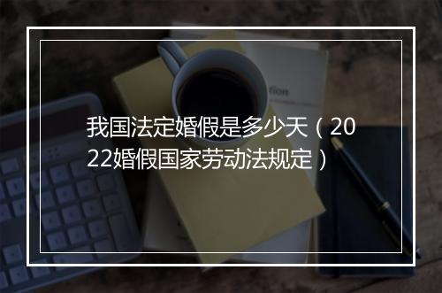 我国法定婚假是多少天（2022婚假国家劳动法规定）