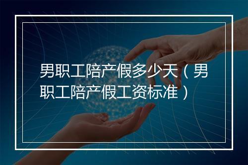 男职工陪产假多少天（男职工陪产假工资标准）