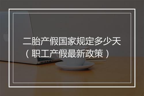 二胎产假国家规定多少天（职工产假最新政策）