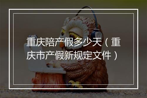 重庆陪产假多少天（重庆市产假新规定文件）