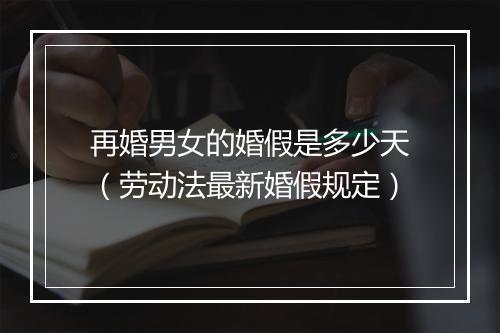 再婚男女的婚假是多少天（劳动法最新婚假规定）