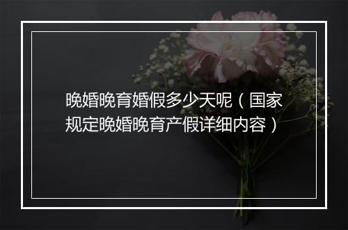 晚婚晚育婚假多少天呢（国家规定晚婚晚育产假详细内容）