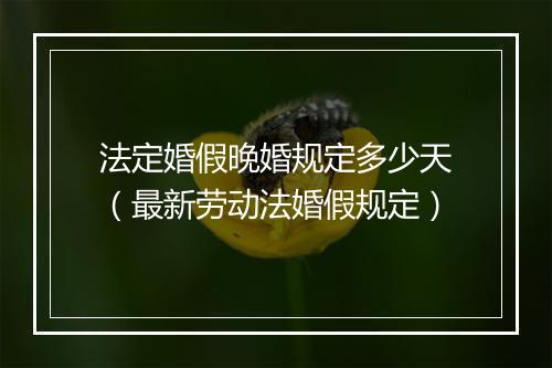 法定婚假晚婚规定多少天（最新劳动法婚假规定）