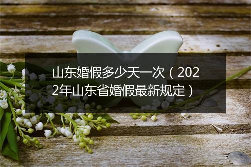 山东婚假多少天一次（2022年山东省婚假最新规定）