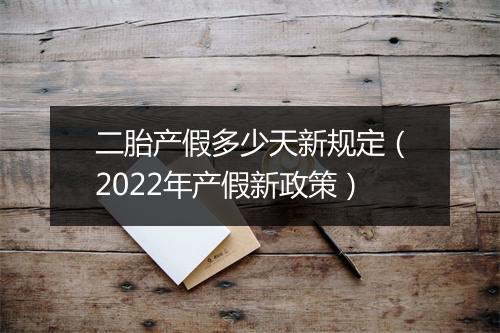 二胎产假多少天新规定（2022年产假新政策）