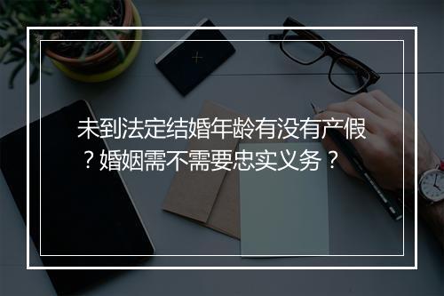 未到法定结婚年龄有没有产假？婚姻需不需要忠实义务？