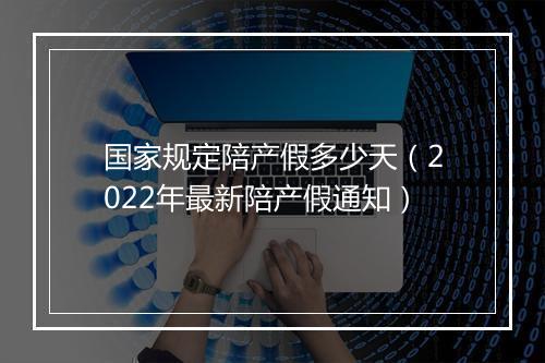 国家规定陪产假多少天（2022年最新陪产假通知）
