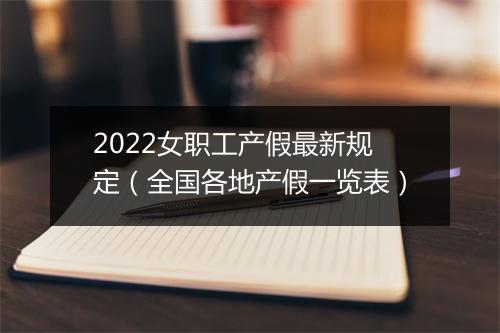 2022女职工产假最新规定（全国各地产假一览表）