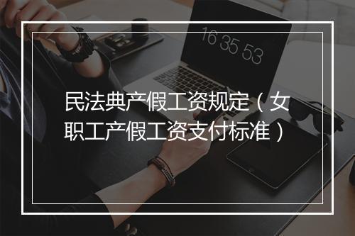 民法典产假工资规定（女职工产假工资支付标准）