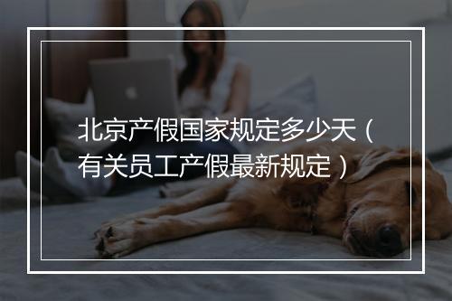 北京产假国家规定多少天（有关员工产假最新规定）