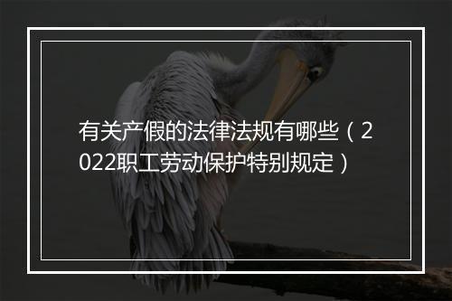 有关产假的法律法规有哪些（2022职工劳动保护特别规定）