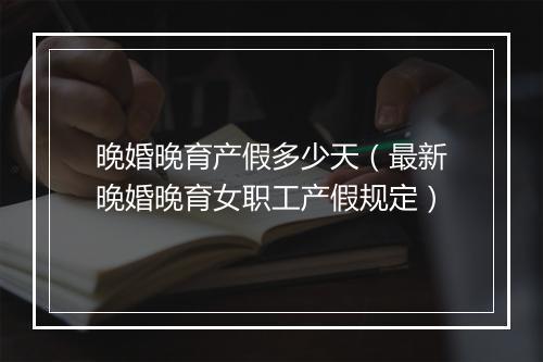 晚婚晚育产假多少天（最新晚婚晚育女职工产假规定）