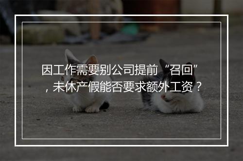 因工作需要别公司提前“召回”，未休产假能否要求额外工资？