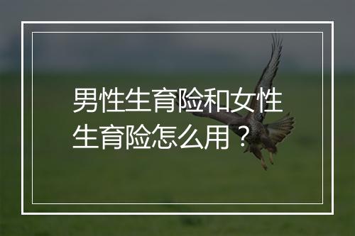 男性生育险和女性生育险怎么用？
