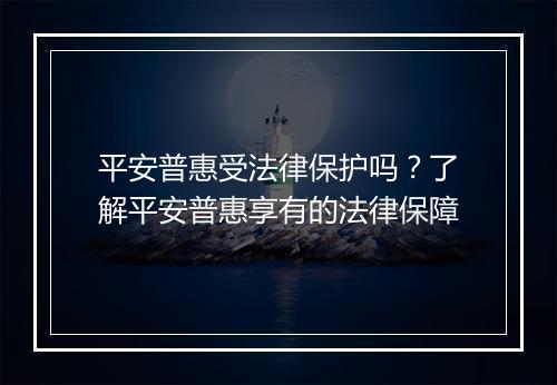 平安普惠受法律保护吗？了解平安普惠享有的法律保障