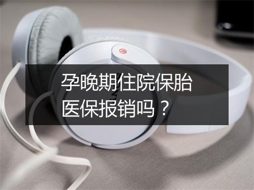 孕晚期住院保胎医保报销吗？