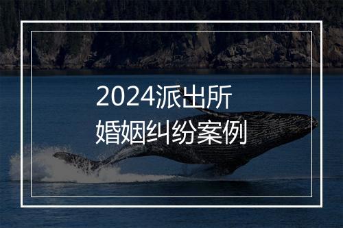 2024派出所婚姻纠纷案例