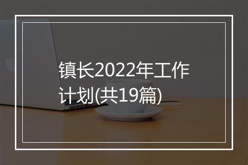 镇长2022年工作计划(共19篇)