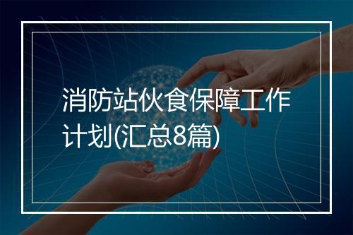 消防站伙食保障工作计划(汇总8篇)