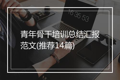 青年骨干培训总结汇报范文(推荐14篇)