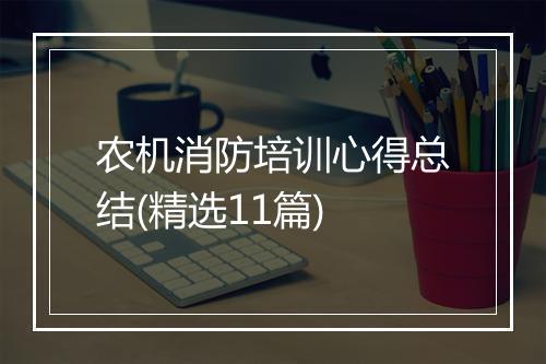 农机消防培训心得总结(精选11篇)