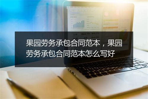 果园劳务承包合同范本，果园劳务承包合同范本怎么写好