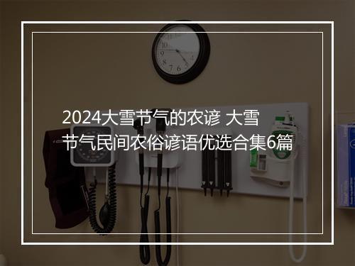 2024大雪节气的农谚 大雪节气民间农俗谚语优选合集6篇