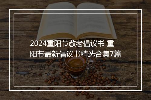 2024重阳节敬老倡议书 重阳节最新倡议书精选合集7篇