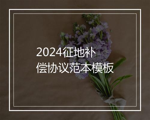 2024征地补偿协议范本模板