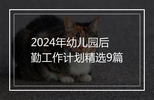 2024年幼儿园后勤工作计划精选9篇