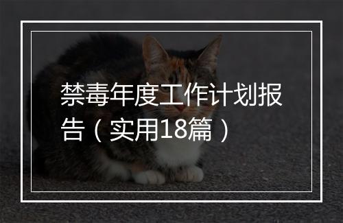 禁毒年度工作计划报告（实用18篇）