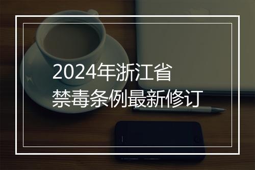2024年浙江省禁毒条例最新修订