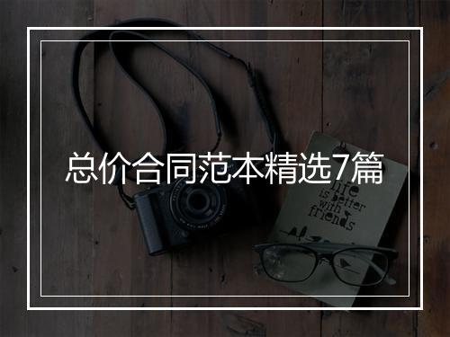 总价合同范本精选7篇
