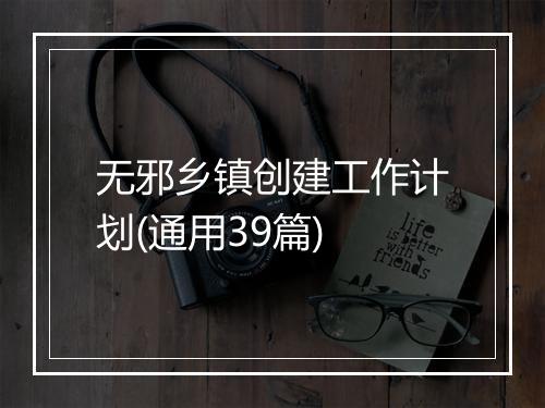 无邪乡镇创建工作计划(通用39篇)